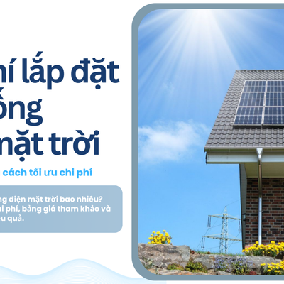 Chi phí lắp đặt hệ thống điện mặt trời: Bao nhiêu tiền và cách tối ưu chi phí