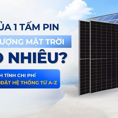 Giá của 1 tấm pin năng lượng mặt trời bao nhiêu? Cách tính chi phí lắp đặt hệ thống từ A-Z