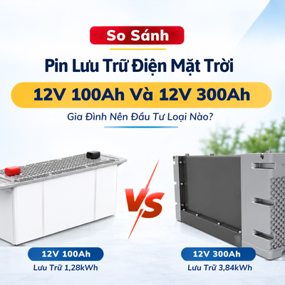 So Sánh Pin Lưu Trữ Điện Mặt Trời 12V 100Ah Và 12V 300Ah Gia Đình Nên Đầu Tư Loại Nào?
